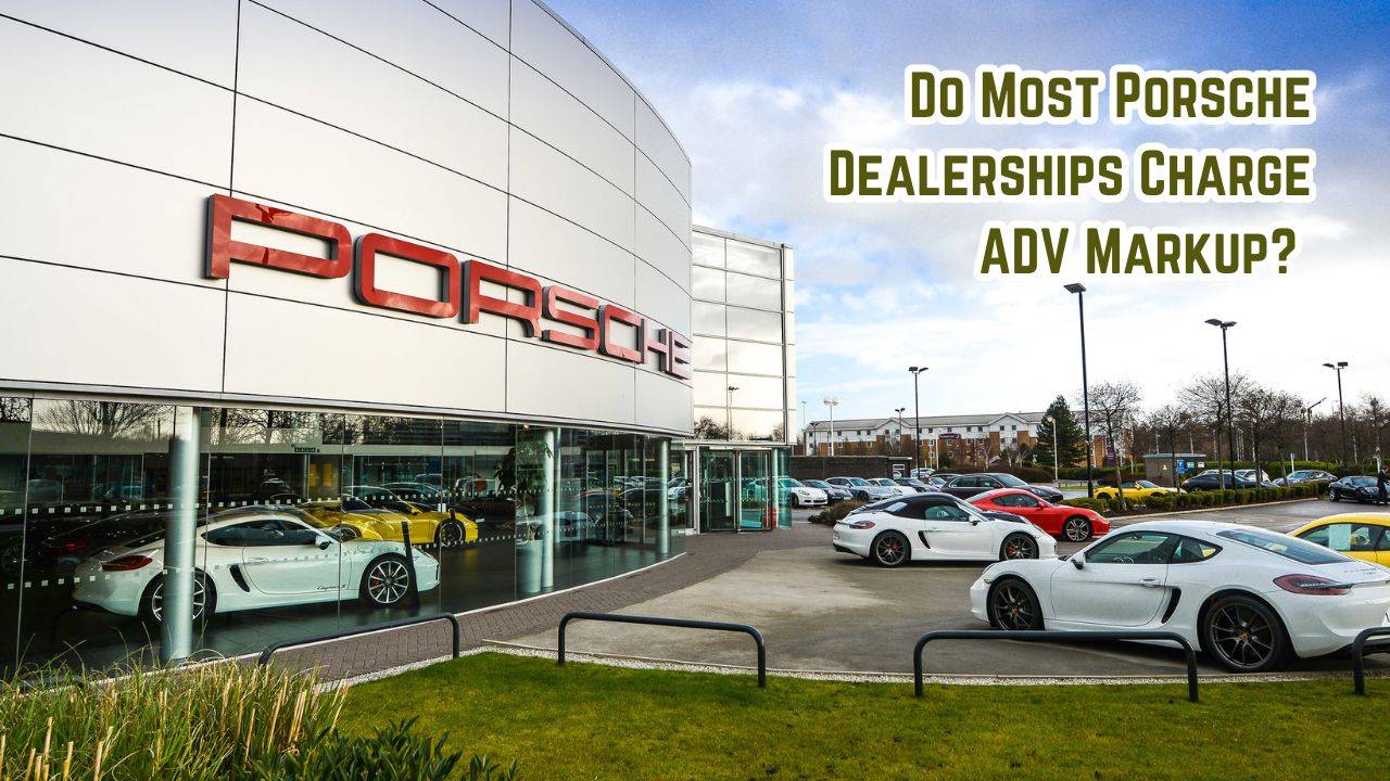 Do Most Porsche Dealerships Charge Adv Markup